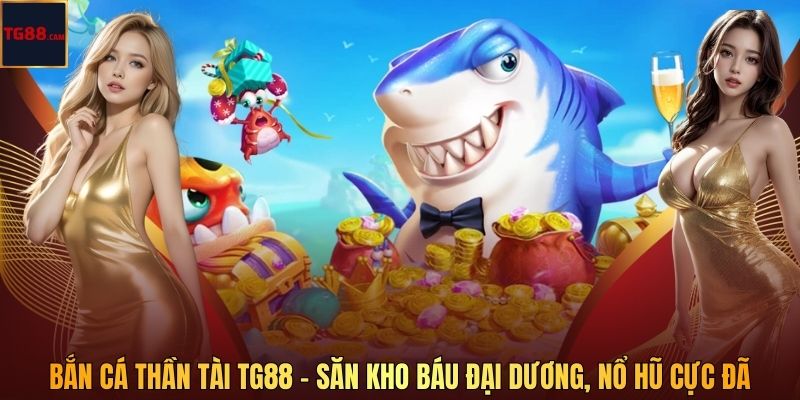 Bắn Cá Thần Tài TG88 – Săn Kho Báu Đại Dương, Nổ Hũ Cực Đã