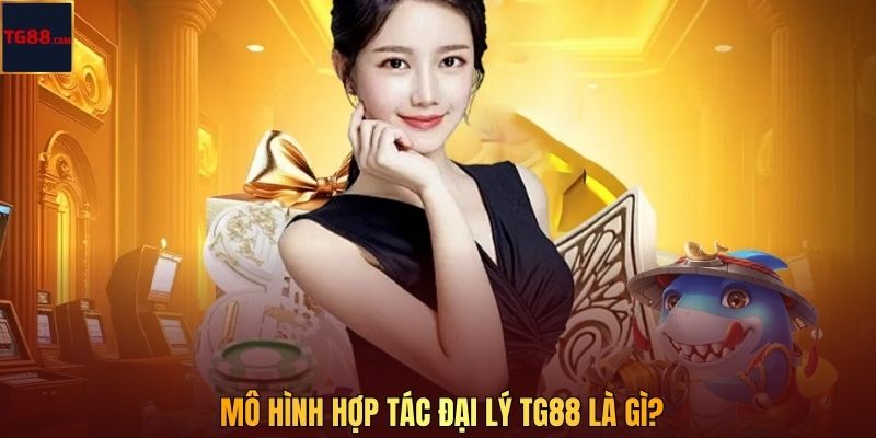 Đại Lý TG88 - Hợp Tác Dễ Dàng, Nhận Hoa Hồng Khủng 1 Mô hình hợp tác đại lý TG88 là gì?