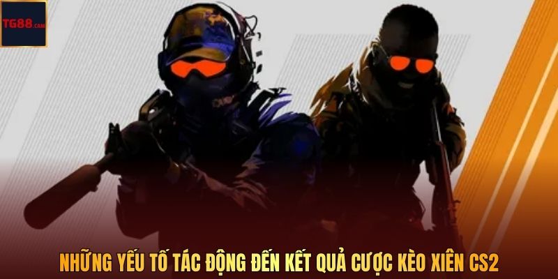 Kèo Xiên Cs2 - Chiến Lược Phân Tích Cược Esports Hiện Đại 3 Những yếu tố tác động đến kết quả cược kèo xiên CS2