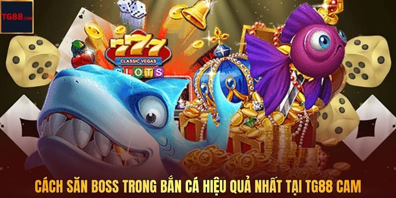 Cách Săn Boss Trong Bắn Cá Hiệu Quả Nhất Tại TG88 CAM