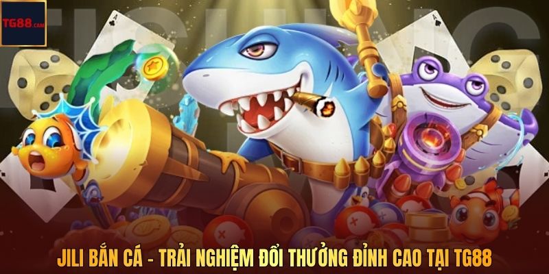 JILI Bắn Cá – Trải Nghiệm Đổi Thưởng Đỉnh Cao Tại TG88