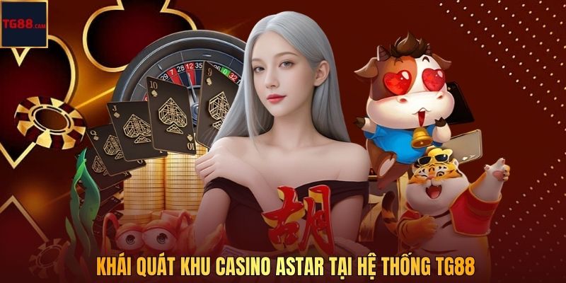 Khái quát khu casino Astar tại hệ thống TG88
